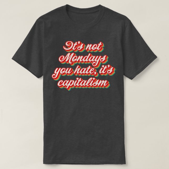 Its Not Mondays You Hate Its Capitalism T-Shirt (Design Front)