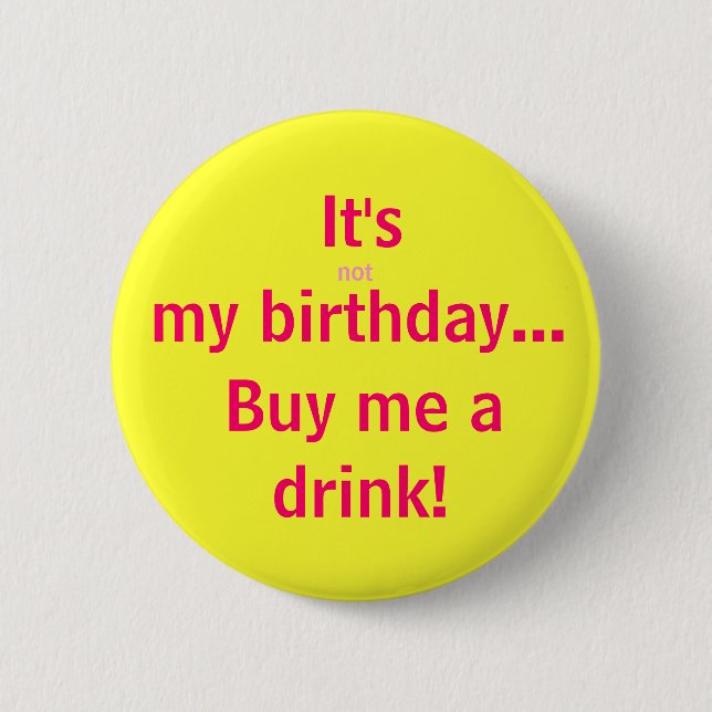 It's, not, my birthday..., Buy me a, drink! Button (Front)