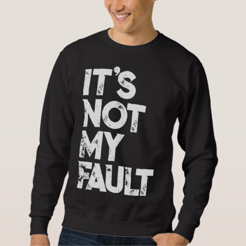 Its Not My Fault Funny Humorous Joke Quote Sweatshirt