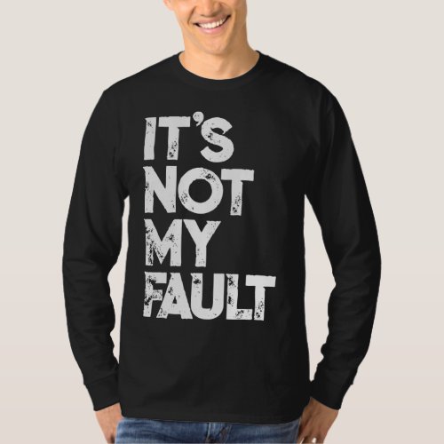 Its Not My Fault Funny Humorous Joke Quote T_Shirt