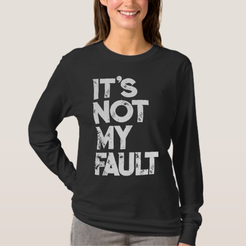 Its Not My Fault Funny Humorous Joke Quote T_Shirt
