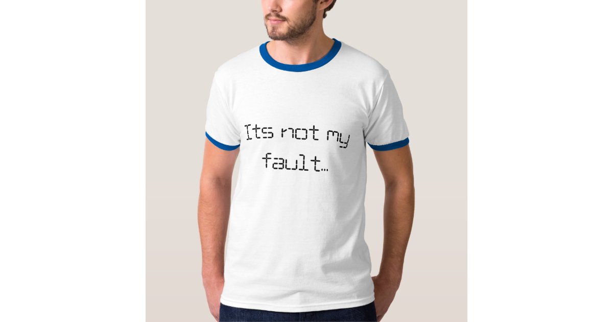 Its Not My Fault T Shirt