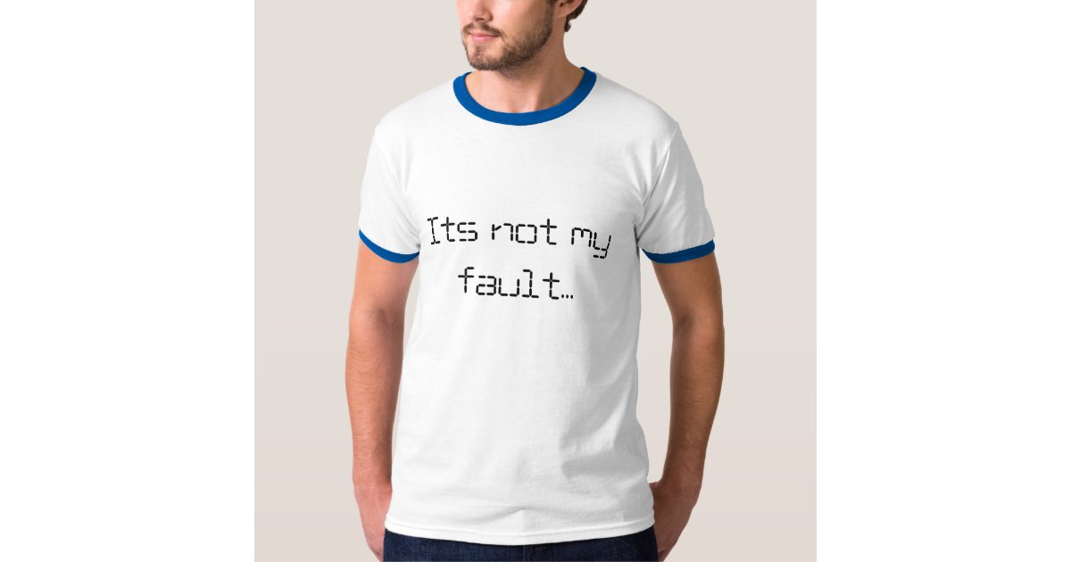 Its not my fault T-Shirt | Zazzle.com