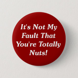It's Not My Fault That You're Totally Nuts! Pinback Button
