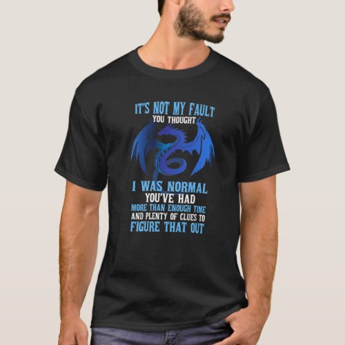 Its Not My Fault You Thought I Was Normal Dragon T_Shirt