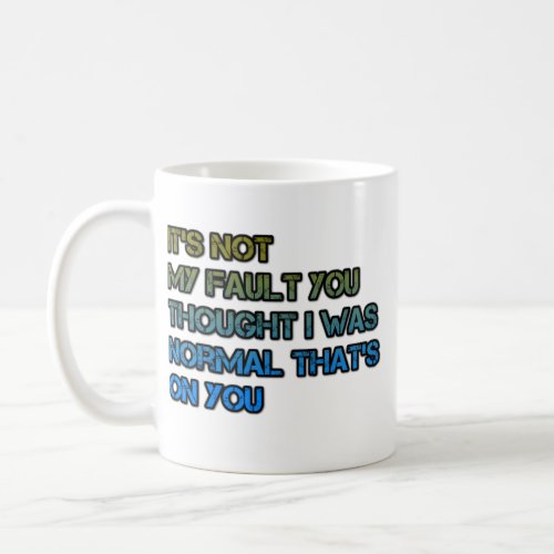 its not my fault you thought i was normal thats  coffee mug