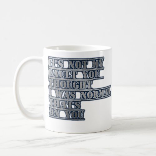its not my fault you thought i was normal thats  coffee mug
