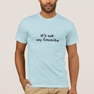 It's not my favorite (T-shirt) T-Shirt