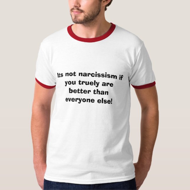 Its not narcissism if you truely are better tha... T-Shirt (Front)