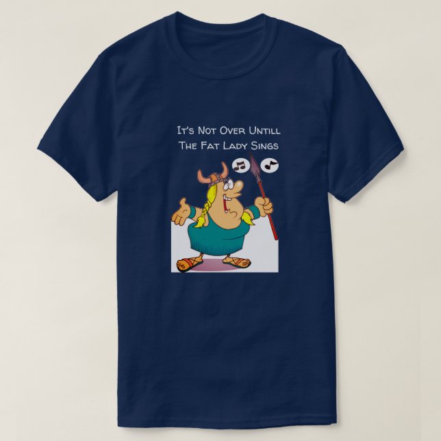 It's Not Over Until The Fat Lady Sings Funny  T-Shirt (Design Front)