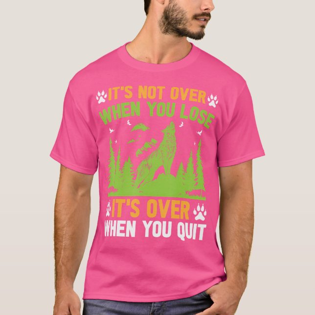 Its Not Over When You Lose Its Over When You Quit T-Shirt (Front)
