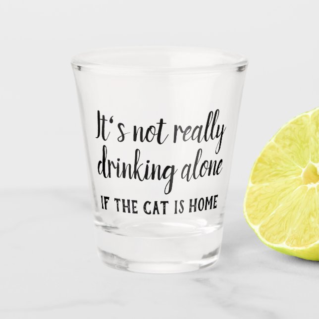 It's not really drinking alone cat funny shot glass (Front)