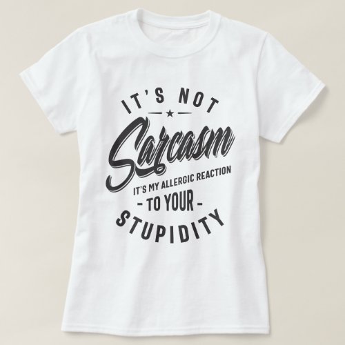 Its Not Sarcasm Its My Allergic Reaction To Your T_Shirt