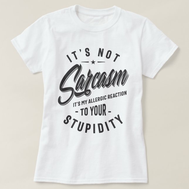 It's Not Sarcasm It's My Allergic Reaction To Your T-Shirt (Design Front)