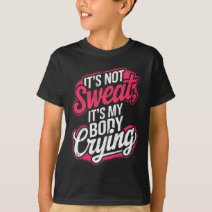 It's Not Sweat It's My Body Crying Gym Funny Worko T-Shirt