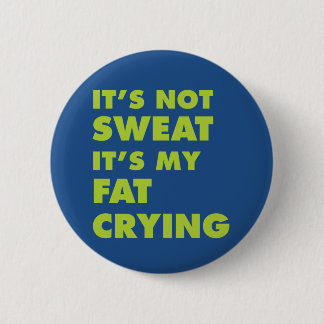 It's Not Sweat It's My Fat Crying Pinback Button
