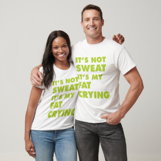 It's Not Sweat It's My Fat Crying T-Shirt