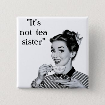 It's Not Tea Sister Button by lostlit at Zazzle