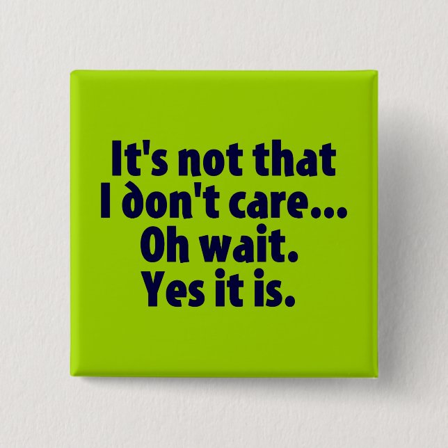 It's Not That I Don't Care. Oh Wait. Yes It Is. Pinback Button (Front)