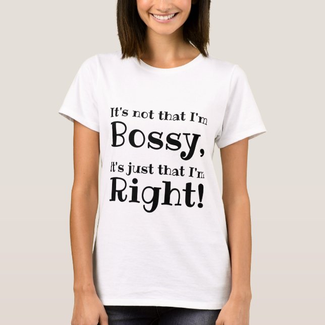 It's not that I'm Bossy, It's just that I'm Right! T-Shirt (Front)