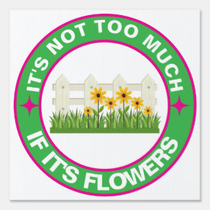 It's Not Too Much, If It's Flowers Sign