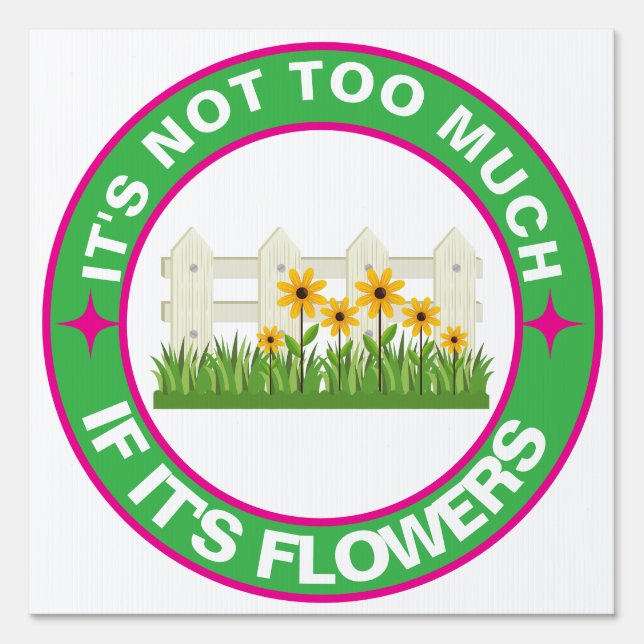 It's Not Too Much, If It's Flowers Sign (Front)