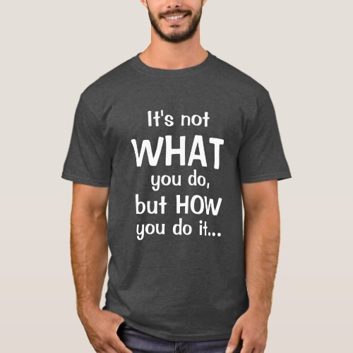 Its not WHAT you do Fun Quote Print T_Shirt