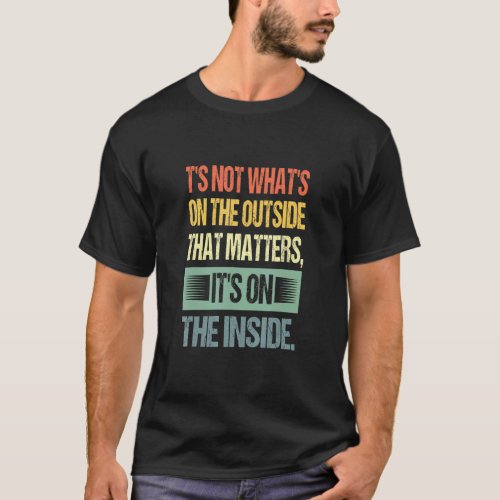 Its Not Whats On The Outside That Matters Men Wome T_Shirt