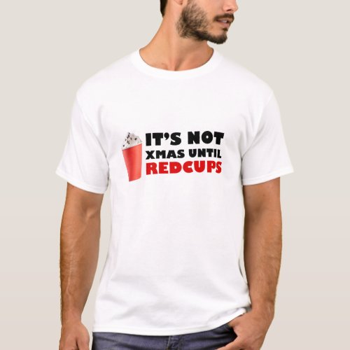 Its Not Xmas Until Red Cups T_Shirt