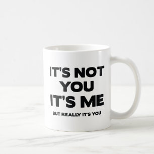 It's Not You. It's Me. But Really It's You. Coffee Mug