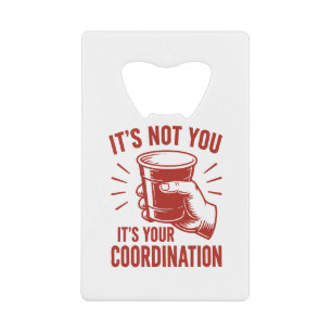 It's not you it's your coordination Beer Pong Credit Card Bottle Opener