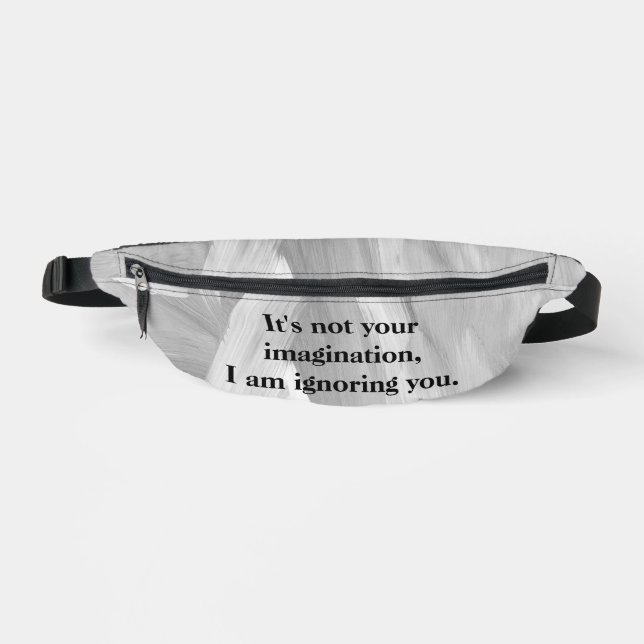 It's Not Your Imagination, I am ignoring you. Fanny Pack (Front)