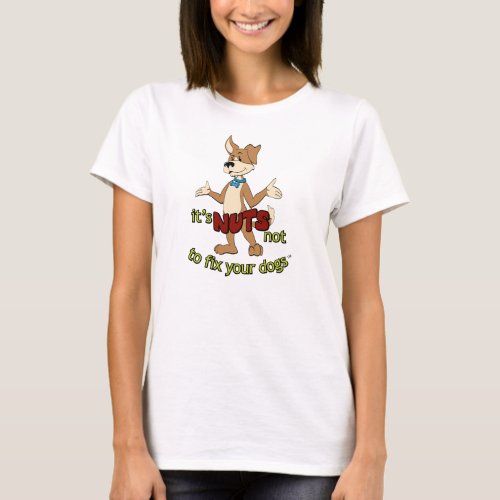 Its NUTS not to fix your dogs spay  neuter T_Shirt