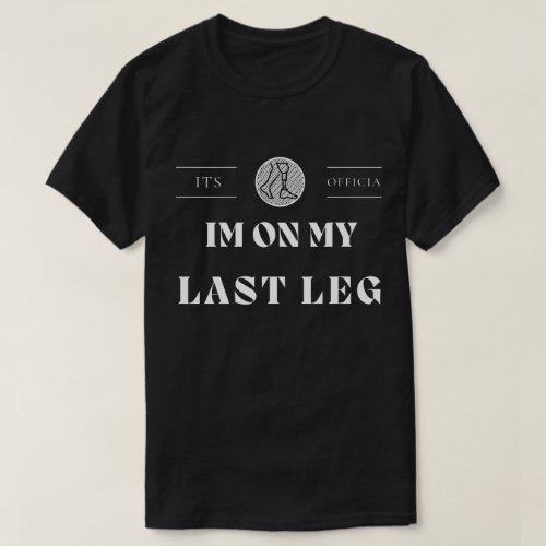 Its Official Im On My Last Leg  Amputee Handicaped T_Shirt