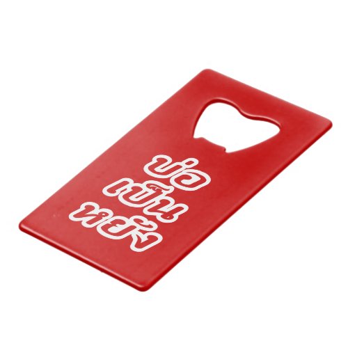 Its OK  Bor Pen Yang in Thai Isaan Dialect  Credit Card Bottle Opener