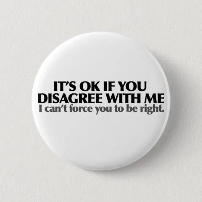 It's ok if you disagree with me button | Zazzle