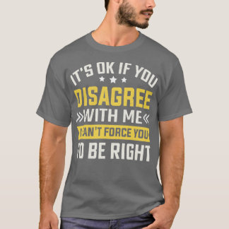 Its Ok If You Disagree With Me I Cant You To Be R T-Shirt