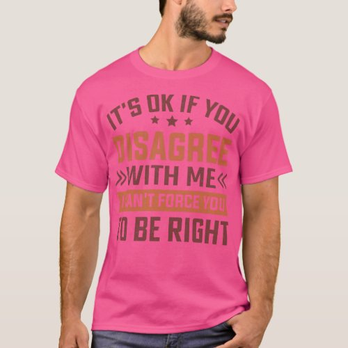 Its Ok If You Disagree With Me I Cant  You To Be R T_Shirt