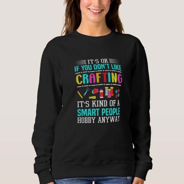 It's Ok If You Don't Like Crafting Crafter Sweatshirt (Front)
