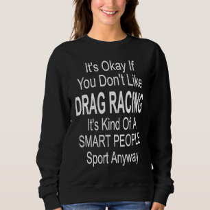 Its Ok If You Don't Like Drag Racing Sweatshirt