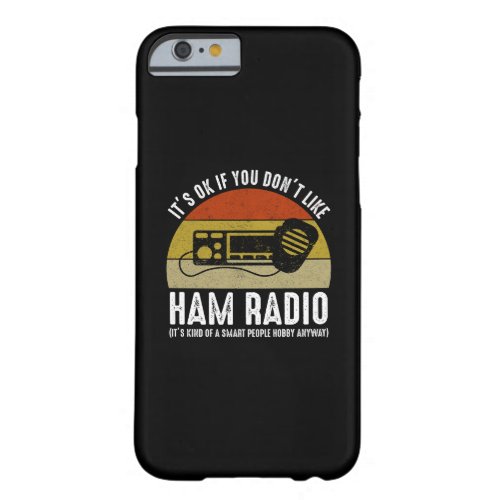 Its OK If You Dont Like Ham Radio Barely There iPhone 6 Case