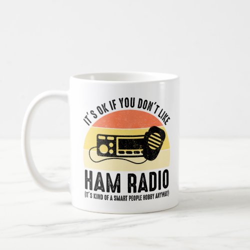 Its OK If You Dont Like Ham Radio  Coffee Mug