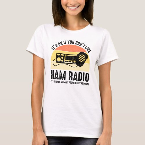 Its OK If You Dont Like Ham Radio T_Shirt