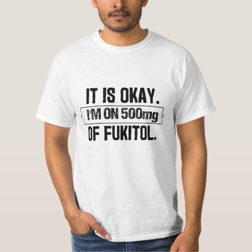 Its OK Im on 500 mg of Fukitol Funny Sarcasm  T_Shirt