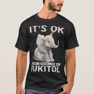 Its Ok Im On 500mgs Of Fukitol Elephant T-Shirt