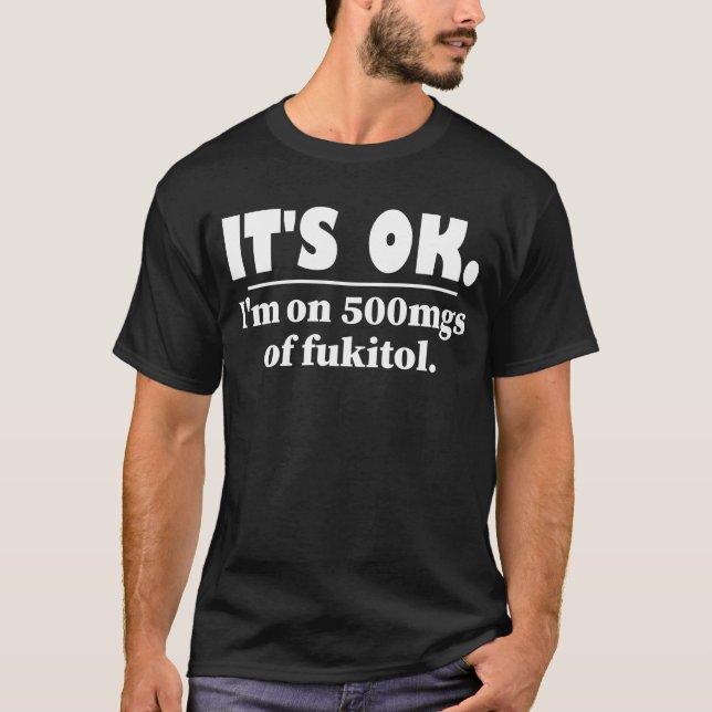 It's Ok I'm On 500mgs Of Fukitol T-Shirt (Front)