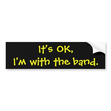It's OK,I'm with the band. Bumper Sticker