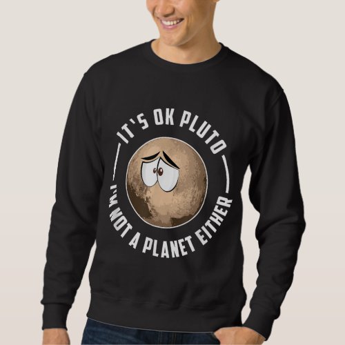 Its Ok Pluto Im Not A Planet Either _ Astronomy Sweatshirt