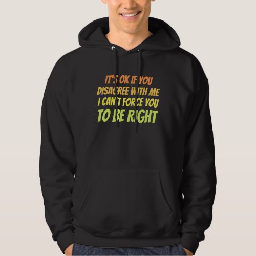 Its OK to Disagree with me I Cant Force You to b Hoodie