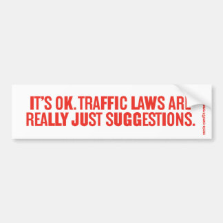 IT'S OK. TRAFFIC LAWS ARE REALLY JUST SUGGESTIONS. BUMPER STICKER